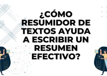 ¿Cómo Resumidor de Textos ayuda a escribir un resumen efectivo?