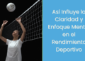 Así Influye la Claridad y Enfoque Mental en el Rendimiento Deportivo